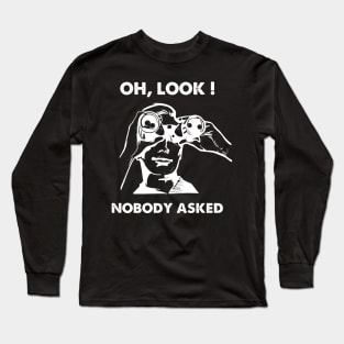 Oh Look Nobody Asked Long Sleeve T-Shirt